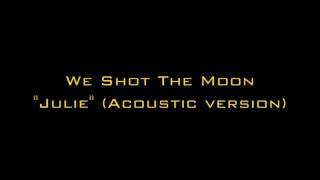 We Shot The Moon - Julie (Acoustic Version)
