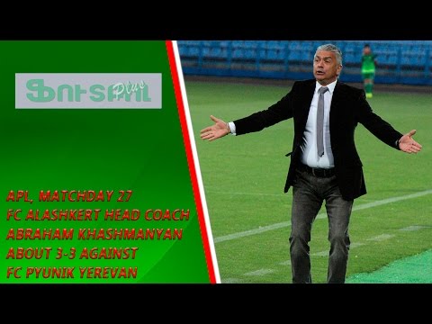 APL, matchday 27 FC Alashkert Head Coach about 3-3 draw against FC Pyunik