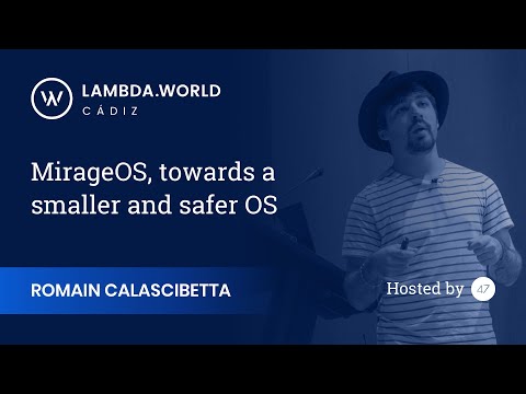 Lambda World 2018 - MirageOS, towards a smaller and safer OS - Romain Calascibetta