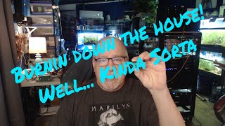 Burnin down the house! Well... kinda sorta