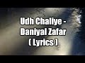 Udh Chaliye- Daniyal Zafar aka Danny Zee||Lyrics|
