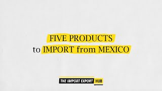Five Products That are Worth Importing From Mexico