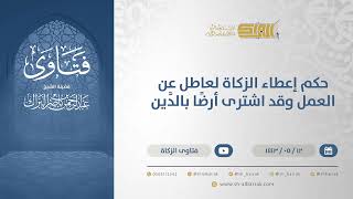 صورة حكم إعطاء الزكاة لعاطل عن العمل وقد اشترى أرضًا بالدَّين  - الشيخ عبدالرحمن البراك (13303)