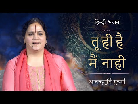 तू ही है मैं नाही | Tu Hi Hai Main Naahi | Anandmurti Gurumaa