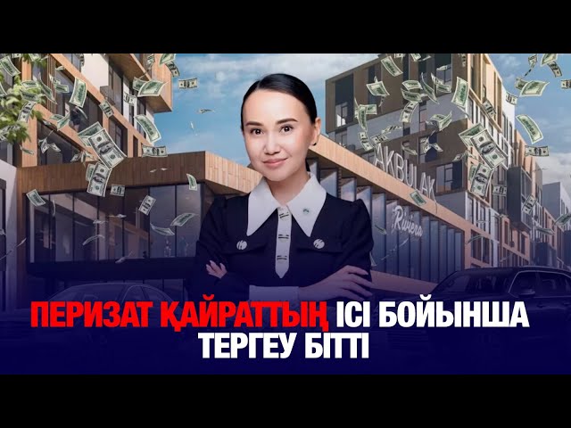 Перизат Қайраттың ісі бойынша тергеу аяқталды