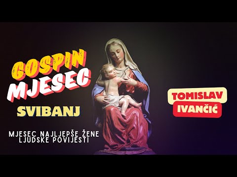 Tomislav Ivančić - Gospin Mjesec Svibanj, Mjesec Najljepše Žene Ljudske Povijesti