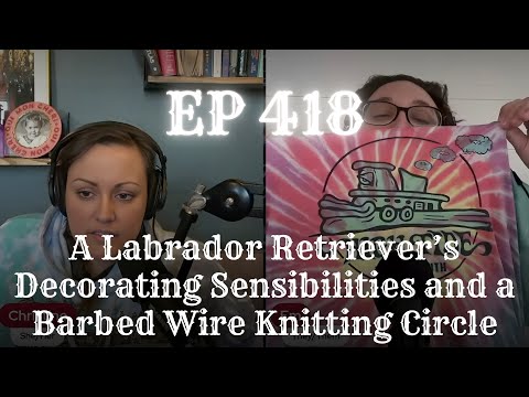 EP 418: A Labrador Retriever’s Decorating Sensibilities and a Barbed Wire Knitting Circle