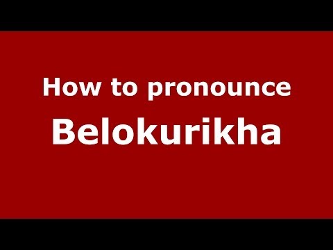 How to pronounce Belokurikha (Russian/Russia) - PronounceNames.com