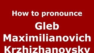 How to pronounce Gleb Maximilianovich Krzhizhanovsky