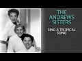 THE ANDREWS SISTERS - SING A TROPICAL SONG