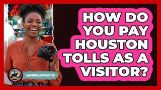 How Do You Pay Houston Tolls As A Visitor
