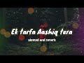 kehti hai duniya mujhe Ek Tarfa Aashiq Tera ||Slowed and reverb song