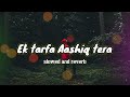 Kehti Hai Duniya Mujhe Ek Tarfa Aashiq Tera Slowed And Reverb Song