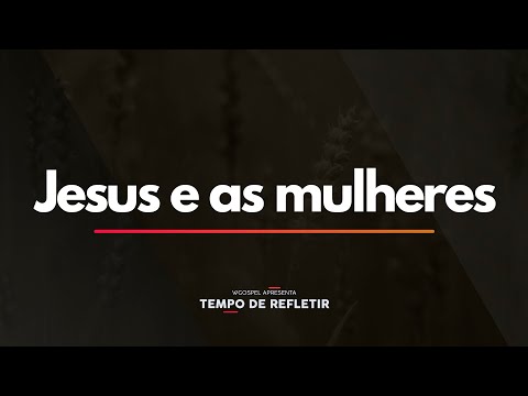 Tempo de Refletir 2414 - Jesus e as mulheres