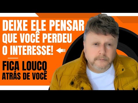 DEIXA ELE PENSAR QUE VOCÊ PERDEU O INTERESSE! FICA LOUCO ATRÁS DE VOCÊ