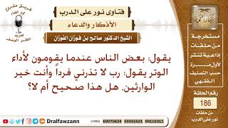 ما حكم المداومة على دعاء (رب لا تذرني فردا وأنت خير الوارثين) عند أداء كل وتر؟ الشيخ صالح الفوزان image