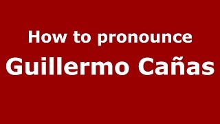 How to pronounce Guillermo Cañas
