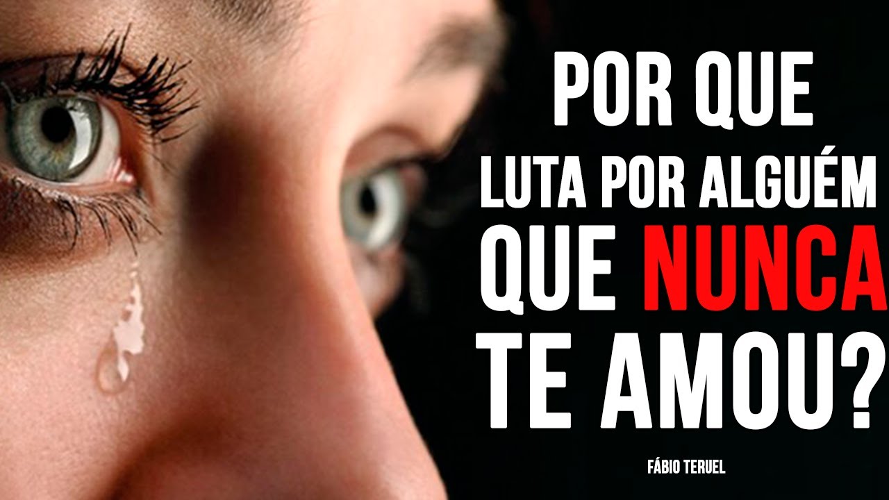 POR QUE LUTA POR ALGUÉM QUE NUNCA TE AMOU?? | Fábio Teruel