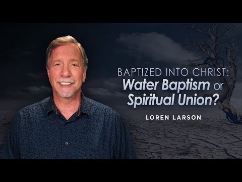 Understanding "Baptized into Christ:" Water Baptism or Spiritual Union? | Professor Loren Larson
