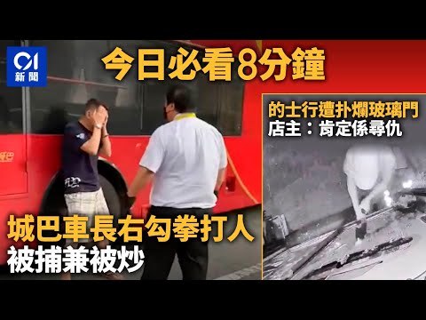 今日必看8分鐘｜城巴車長打人被捕兼解僱｜的士車行遭扑爛玻璃門
