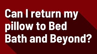 Can I return my pillow to Bed Bath and Beyond?