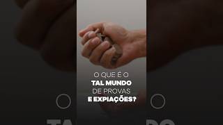 O que é o tal mundo de provas e expiações?