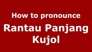 How to pronounce Rantau Panjang Kujol