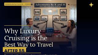 Why Luxury Cruising Is the Best Way to Travel After 55