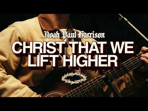 Christ That We Lift Higher - Noah Paul Harrison