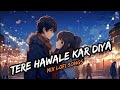 Tera Hawale Kar Diye Lofi Song Slowed And Reverb Arijit Singh Lofi Songs Mixed Lofi Song Lofi