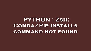 PYTHON : Zsh: Conda/Pip installs command not found