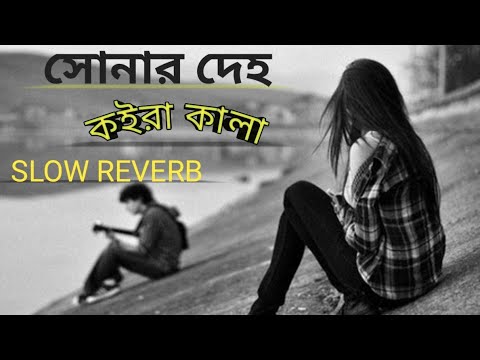 সোনার দেহ কইরা কালা লুকাইলা কোন বনে রে sonar dehw koira kala lukaila kon bone re slow reverb