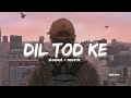 Dil Tod Ke Slowed Reverb B Praak Lofi Remix