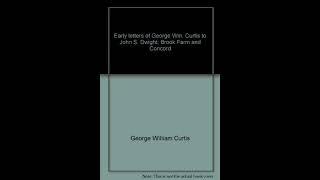 Early Letters of George Wm. Curtis to John S. Dwight: Brook Farm and Concord (Kenni