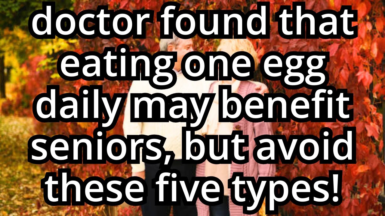 Doctors say: Eating one egg daily benefits seniors, but avoid these five types!