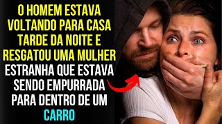 HISTÓRIAS DE VIDA | O Homem Estava Voltando para Casa Tarde da Noite e Resgatou uma MULHER....