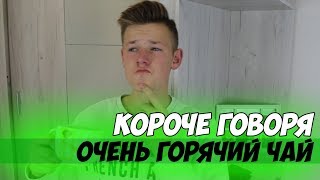 КОРОЧЕ ГОВОРЯ, ОЧЕНЬ ГОРЯЧИЙ ЧАЙ