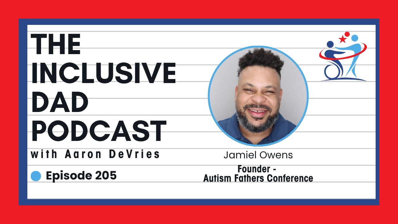 205 - Confronting the Isolation Fathers Face in the Disability Community with Jamiel Owens