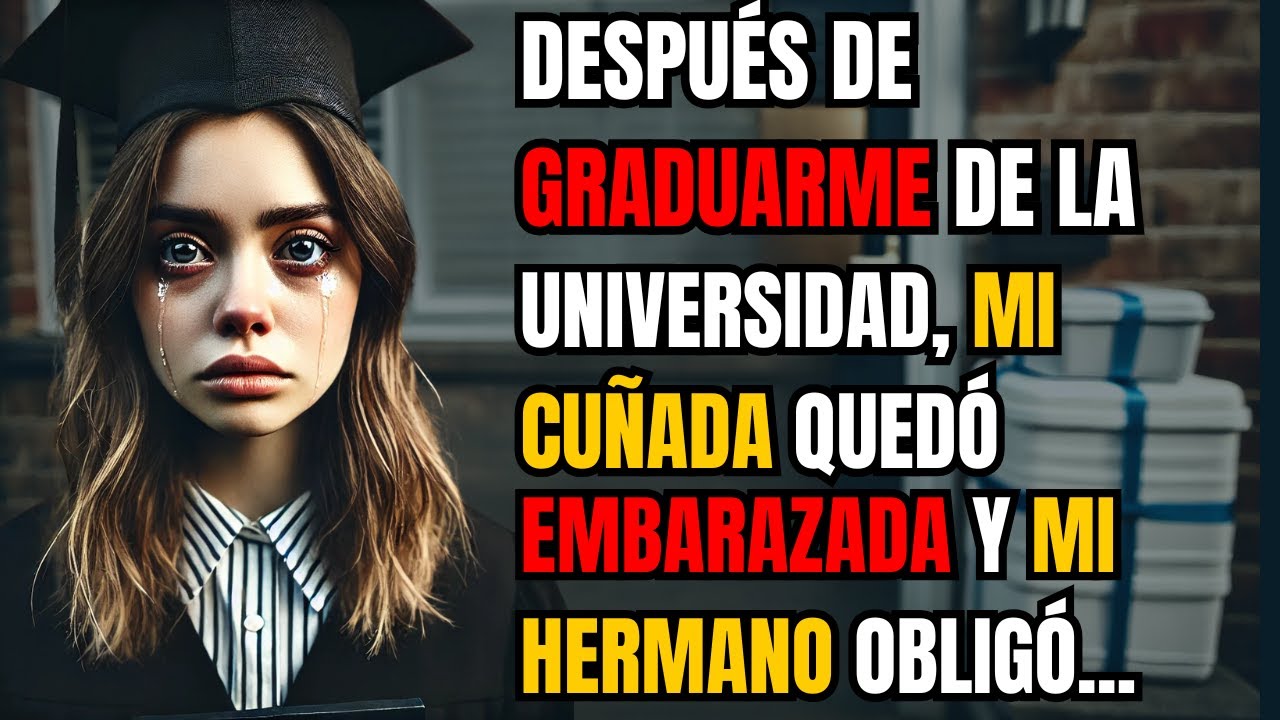 DESPUÉS DE GRADUARME DE LA UNIVERSIDAD, MI CUÑADA QUEDÓ EMBARAZADA Y MI HERMANO OBLIGÓ A MIS PADRES.