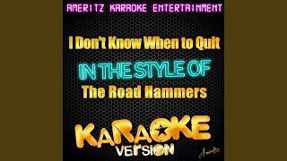 I Don&#39;t Know When to Quit (In the Style of the Road Hammers) (Karaoke Version)