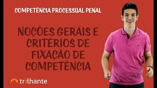 Competência Processual Penal - Noções Gerais e Critérios de Fixação de Competência