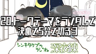 20,トークテーマをランダムで決めて5分で切る3【シンキタクブの深夜練】