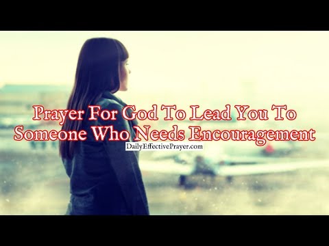Prayer For God To Lead You To Someone Who Needs Encouragement Video