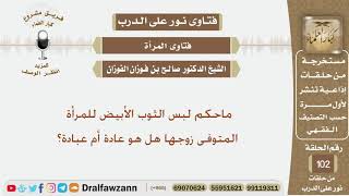 ماحكم لبس الثوب الأبيض للمرأة المتوفى زوجها هل هو عادة أم عبادة؟ الشيخ صالح بن فوزان الفوزان image