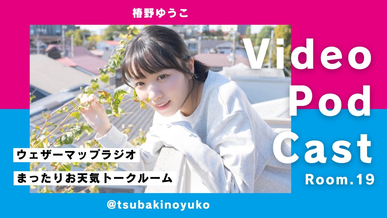 椿野ゆうこのまったりお天気トークルーム Room.19