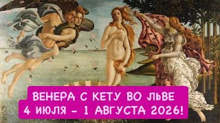 ВЕНЕРА С КЕТУ ВО ЛЬВЕ 4 ИЮЛЯ - 1 АВГУСТА 2026 !