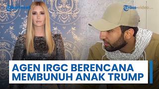 Agen yang Diduga Dilatih IRGC Disebut Berencana Melakukan Pembunuhan terhadap Anak Perempuan Trump