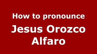 How to pronounce Jesus Orozco Alfaro