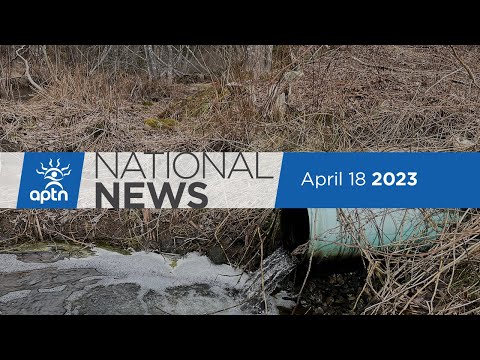 APTN National News April 18, 2023 – Partial remains found, Chief says sewage is polluting waters