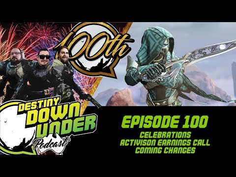 Destiny Down Under Podcast - Episode 100 - Celebrations, Activision Earnings Call, Coming changes!